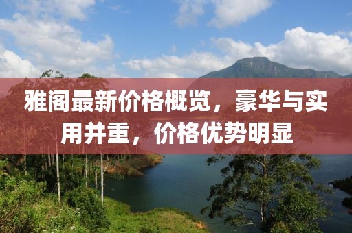 雅阁最新价格概览，豪华与实用并重，价格优势明显