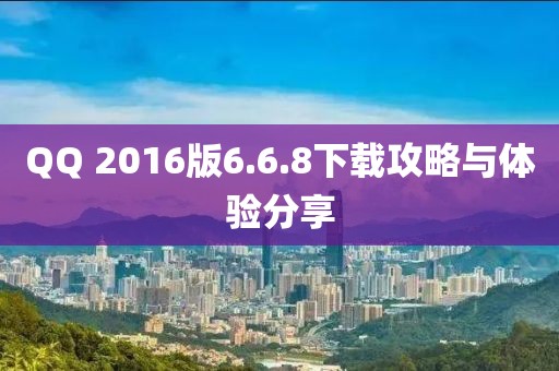 QQ 2016版6.6.8下载攻略与体验分享