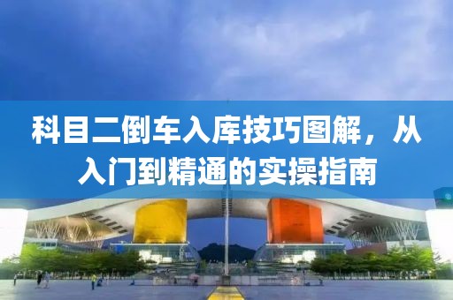 科目二倒车入库技巧图解，从入门到精通的实操指南