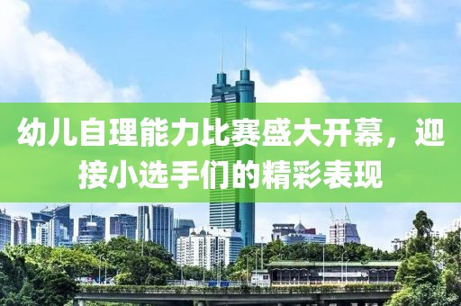 幼儿自理能力比赛盛大开幕，迎接小选手们的精彩表现