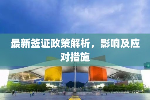 最新签证政策解析，影响及应对措施