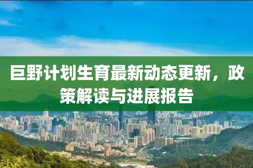 巨野计划生育最新动态更新，政策解读与进展报告