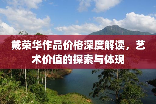 戴荣华作品价格深度解读，艺术价值的探索与体现