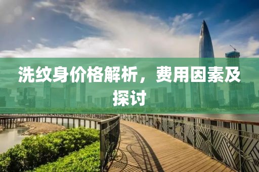 洗纹身价格解析，费用因素及探讨