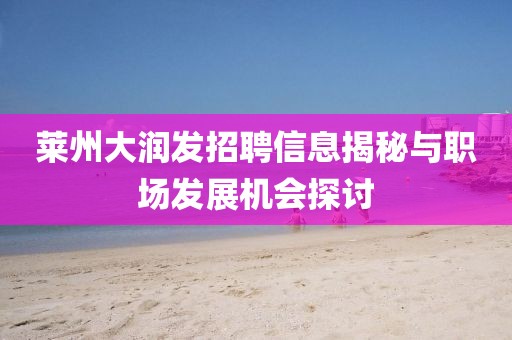 莱州大润发招聘信息揭秘与职场发展机会探讨