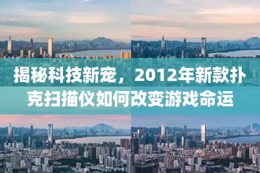 揭秘科技新宠，2012年新款扑克扫描仪如何改变游戏命运