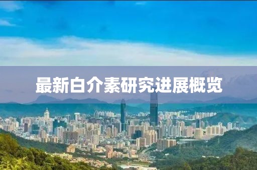 最新白介素研究进展概览