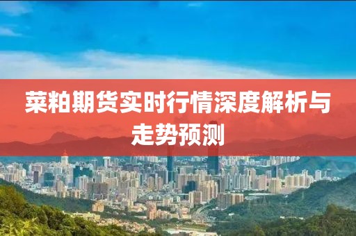 菜粕期货实时行情深度解析与走势预测