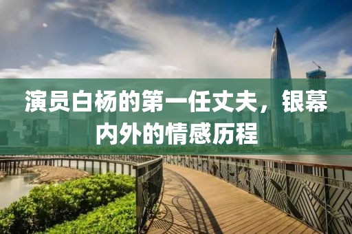 演员白杨的第一任丈夫，银幕内外的情感历程