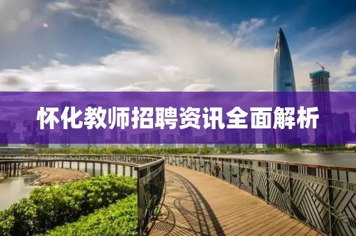 怀化教师招聘资讯全面解析