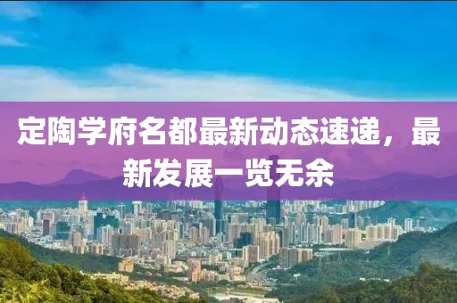 定陶学府名都最新动态速递，最新发展一览无余