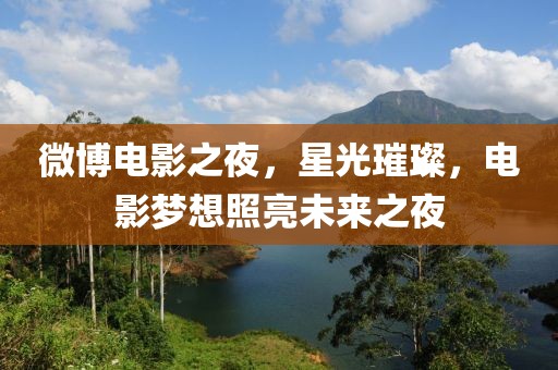 微博电影之夜，星光璀璨，电影梦想照亮未来之夜