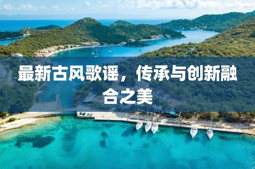 最新古风歌谣，传承与创新融合之美