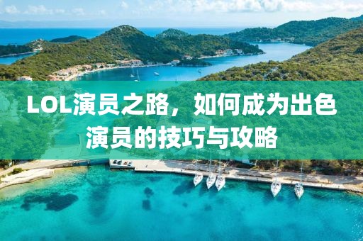 LOL演员之路，如何成为出色演员的技巧与攻略