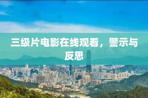 三级片电影在线观看，警示与反思
