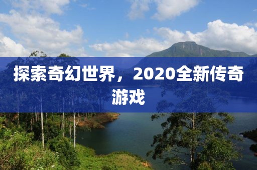 探索奇幻世界，2020全新传奇游戏