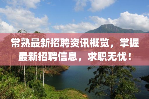 常熟最新招聘资讯概览，掌握最新招聘信息，求职无忧！