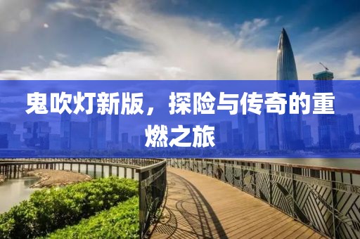 鬼吹灯新版，探险与传奇的重燃之旅