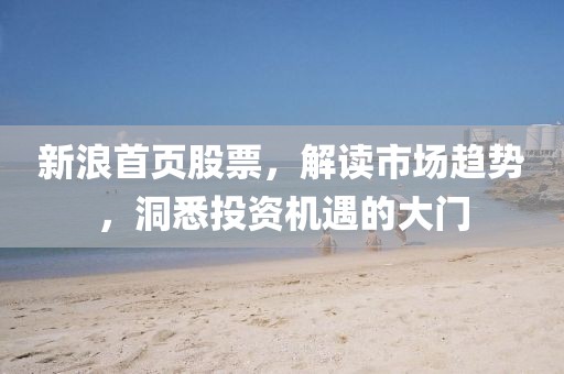 新浪首页股票，解读市场趋势，洞悉投资机遇的大门