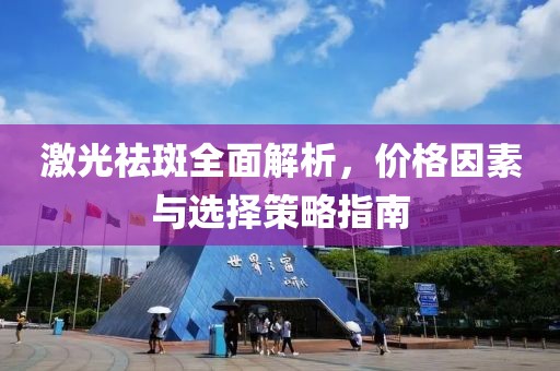 激光祛斑全面解析，价格因素与选择策略指南