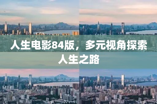 人生电影84版，多元视角探索人生之路