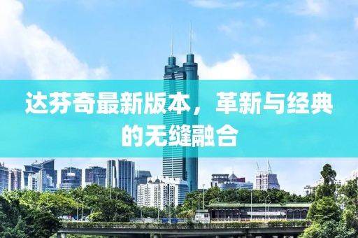 达芬奇最新版本，革新与经典的无缝融合