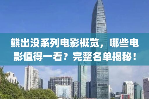 熊出没系列电影概览，哪些电影值得一看？完整名单揭秘！