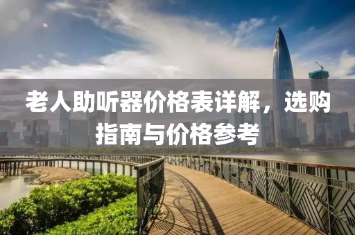 老人助听器价格表详解，选购指南与价格参考
