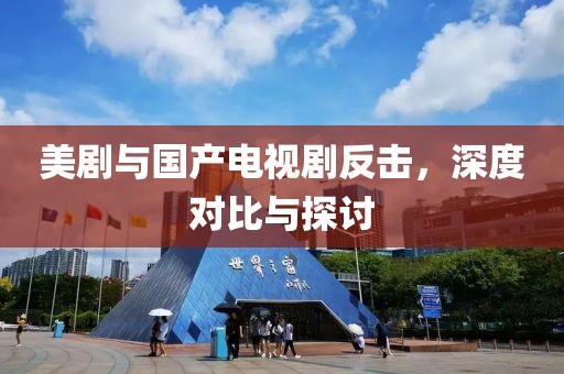 美剧与国产电视剧反击，深度对比与探讨