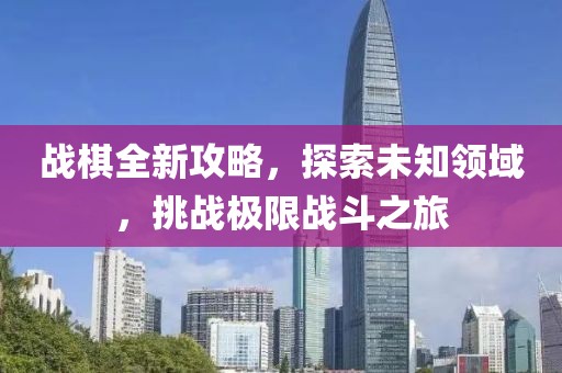 战棋全新攻略，探索未知领域，挑战极限战斗之旅