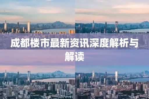 成都楼市最新资讯深度解析与解读