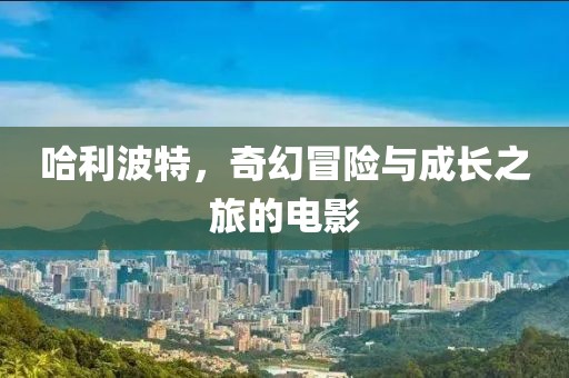 哈利波特，奇幻冒险与成长之旅的电影