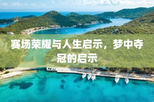 赛场荣耀与人生启示，梦中夺冠的启示