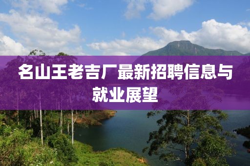 名山王老吉厂最新招聘信息与就业展望