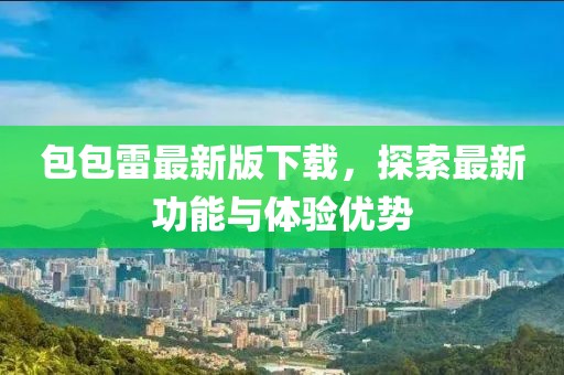 包包雷最新版下载，探索最新功能与体验优势