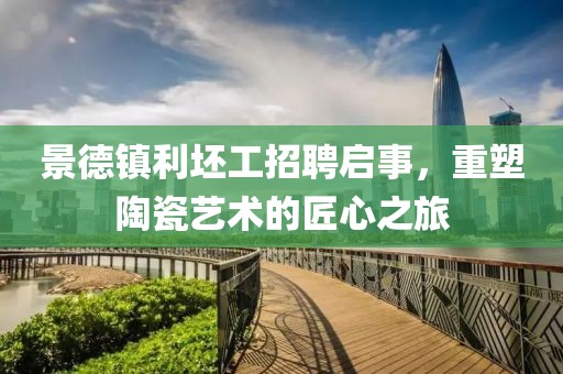 景德镇利坯工招聘启事，重塑陶瓷艺术的匠心之旅