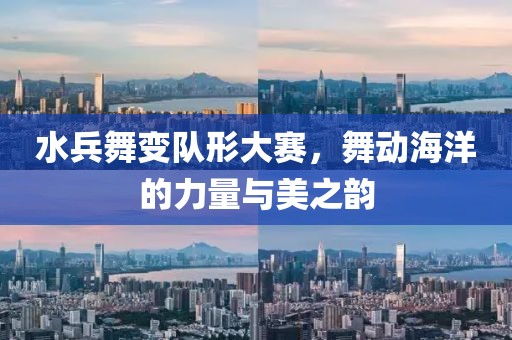 水兵舞变队形大赛，舞动海洋的力量与美之韵