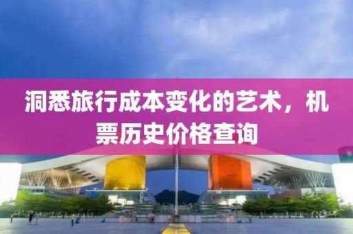洞悉旅行成本变化的艺术，机票历史价格查询
