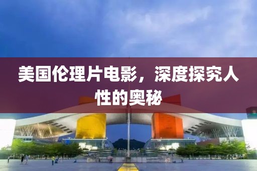 美国伦理片电影，深度探究人性的奥秘