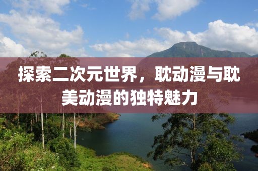 探索二次元世界，耽动漫与耽美动漫的独特魅力