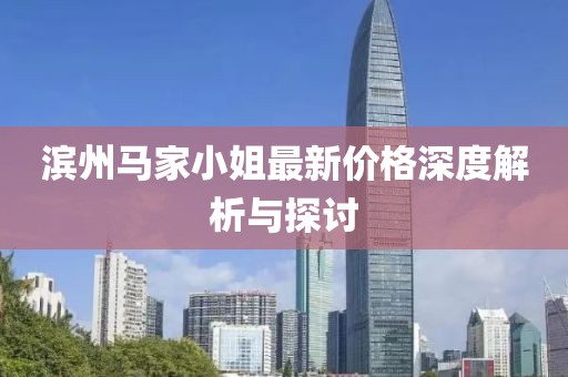 滨州马家小姐最新价格深度解析与探讨