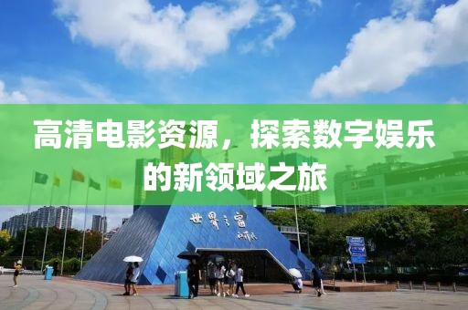 高清电影资源，探索数字娱乐的新领域之旅