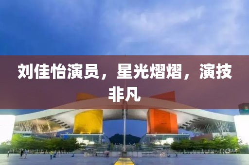 刘佳怡演员，星光熠熠，演技非凡