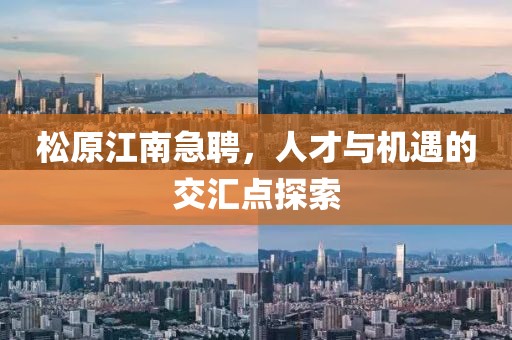 松原江南急聘，人才与机遇的交汇点探索