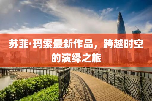 苏菲·玛索最新作品，跨越时空的演绎之旅