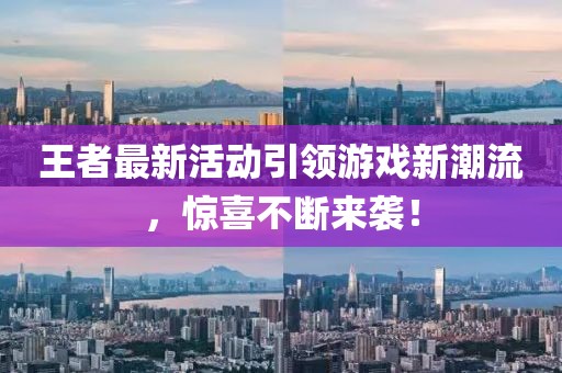 王者最新活动引领游戏新潮流，惊喜不断来袭！