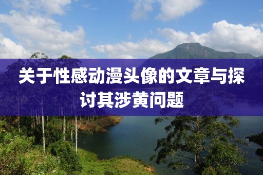 关于性感动漫头像的文章与探讨其涉黄问题