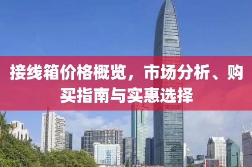 接线箱价格概览，市场分析、购买指南与实惠选择