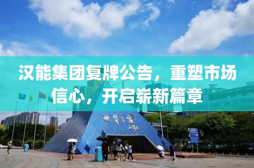 汉能集团复牌公告，重塑市场信心，开启崭新篇章