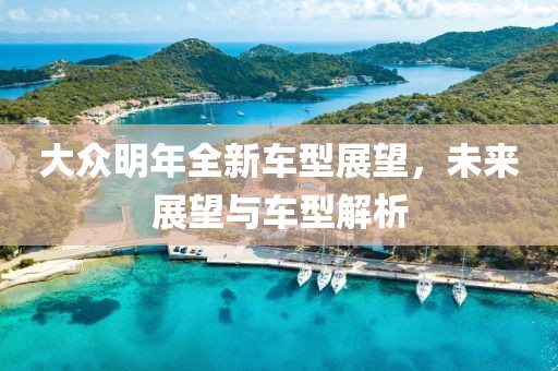 大众明年全新车型展望，未来展望与车型解析